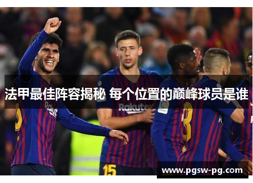 法甲最佳阵容揭秘 每个位置的巅峰球员是谁
