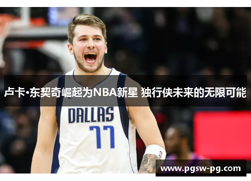 卢卡·东契奇崛起为NBA新星 独行侠未来的无限可能