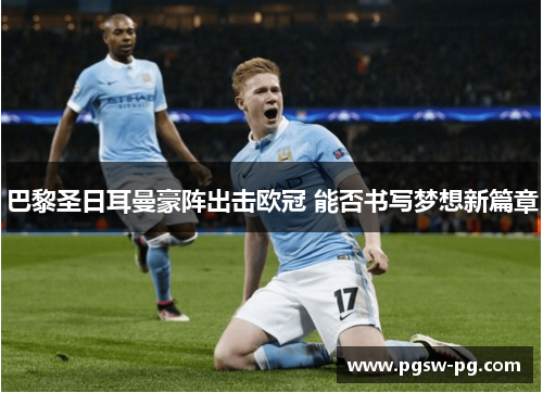 巴黎圣日耳曼豪阵出击欧冠 能否书写梦想新篇章
