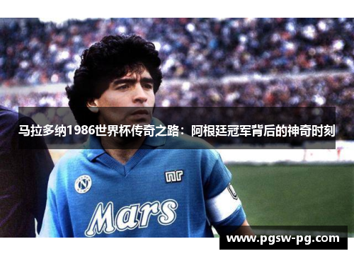 马拉多纳1986世界杯传奇之路：阿根廷冠军背后的神奇时刻